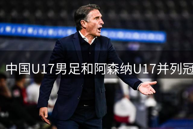 中国U17男足和阿森纳U17并列冠军