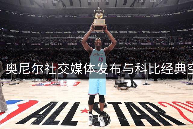 奥尼尔社交媒体发布与科比经典空接合集纪念其诞辰