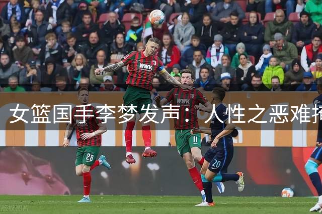 女篮国手李梦发声：人性之恶难掩世间美好 沉默是最高级的回应