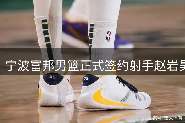 宁波富邦男篮正式签约射手赵岩昊