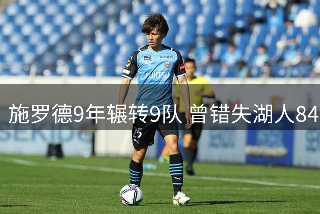 施罗德9年辗转9队 曾错失湖人8400万肥约