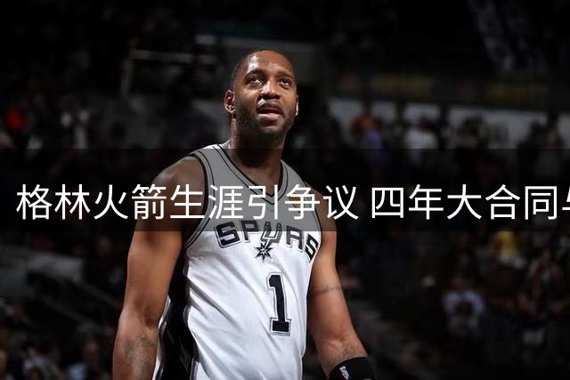 格林火箭生涯引争议 四年大合同与表现不符