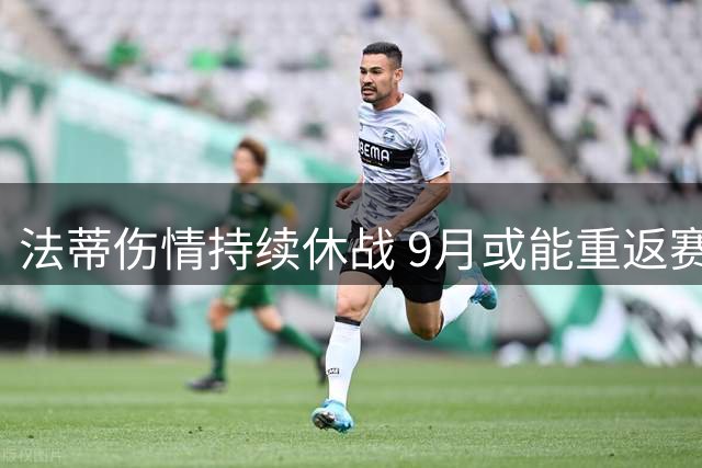 法蒂伤情持续休战 9月或能重返赛场