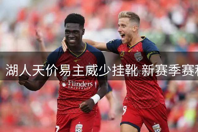 湖人天价易主威少挂靴 新赛季赛程正式出炉