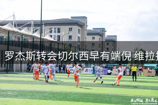 罗杰斯转会切尔西早有端倪 维拉拒绝低价出售球星