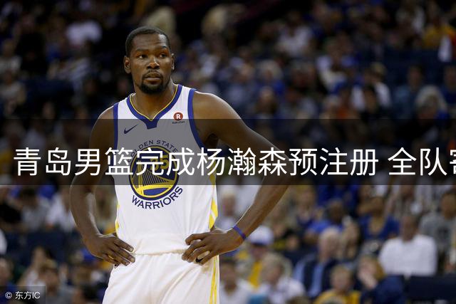 青岛男篮完成杨瀚森预注册 全队寄望其NBA征程