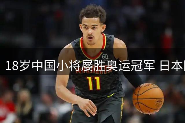 18岁中国小将屡胜奥运冠军 日本网友热议其制胜秘诀